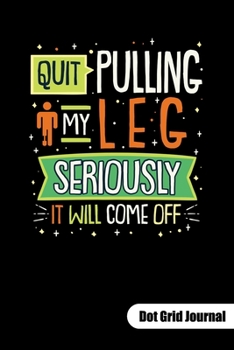 Quit pulling my leg. Seriously it will come off. Dot Grid Journal: Amputee humor notebook, dot gridded 6x9.