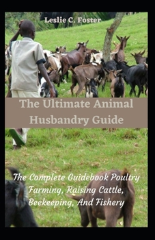 Paperback The Ultimate Animal Husbandry Guide: The Complete Guidebook Poultry Farming, Raising Cattle, Beekeeping, And Fishery Book