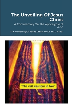 The Unveiling Of Jesus Christ: A Commentary On John's Apocolypse