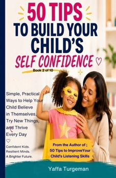 50 Tips To Build Your Child's Self Confidence: Practical Strategies to Help Your Child Overcome Self-Doubt and Build Lifelong Confidence