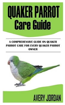 Paperback Quaker Parrot Care Guide: A Comprehensive Guide on Quaker Parrot Care for Every Quaker Parrot Owner Book