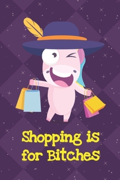 Shopping Is For Bitches: Funny Crude and Rude Unicorn Notebook and Journal for Adults of All Ages