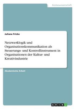 Paperback Netzwerklogik und Organisationskommunikation als Steuerungs- und Kontrollinstrument in Organisationen der Kultur- und Kreativindustrie [German] Book