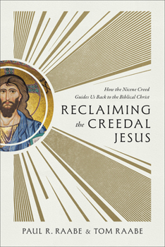 Reclaiming the Creedal Jesus : How the Nicene Creed Guides Us Back to the Biblical Christ