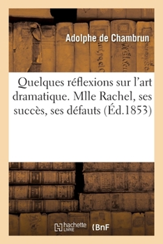 Paperback Quelques Réflexions Sur l'Art Dramatique. Mlle Rachel, Ses Succès, Ses Défauts [French] Book