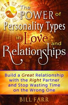 The Power of Personality Types in Love and Relationships: Build a Great Relationship with the Right Partner and Stop Wasting Time on the Wrong One