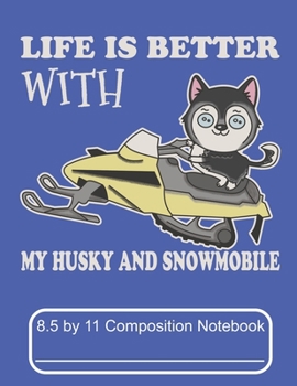 Paperback Life Is Better With My Husky And Snowmobile 8.5 by 11 Composition Notebook: Adorable Winter Siberian Husky Puppy Dog Out Riding On The Snow Book