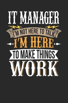 IT Manager I'm Not Here To Talk I'm Here To Make Things Work: IT Manager Notebook | IT Manager Journal | Handlettering | Logbook | 110 DOTGRID Paper Pages | 6 x 9