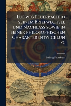 Paperback Ludwig Feuerbach in seinem Briefwechsel und Nachlass sowie in seiner philosophischen Charakterentwicklung. [German] Book