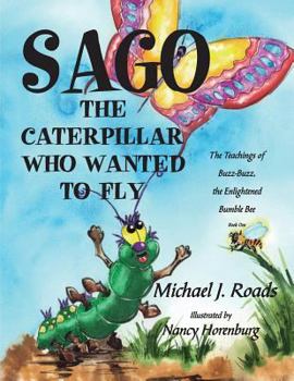 Paperback Sago, the Caterpillar Who Wanted to Fly: The Teachings of Buzz-Buzz, the Enlightened Bumble Bee Book