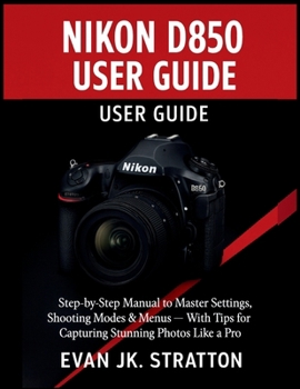 Paperback Nikon D850 User Guide: Step-by-Step Manual to Master Settings, Shooting Modes & Menus - With Tips for Capturing Stunning Photos Like a Pro Book