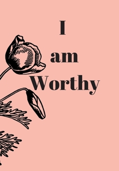 I AM WORTHY: FRONT COVER QUOTATION JOURNAL FOR GIRLS & WOMEN WHO WANT TO BE INSPIRED EVERY DAY, TO NOTE DOWN ALL  YOUR THOUGHTS AND IDEAS THAT YOU WANT TO REMEMBER AND EXPLORE.