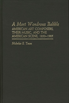 Hardcover A Most Wondrous Babble: American Art Composers, Their Music, and the American Scene 1950-1985 Book