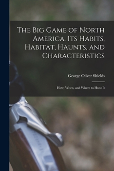Paperback The big Game of North America. Its Habits, Habitat, Haunts, and Characteristics; how, When, and Where to Hunt It Book