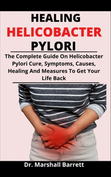 Paperback Healing Helicobacter Pylori: The Complete Guide On Helicobacter Pylori Cure, Symptoms, Causes, Healing And Measures To Get Your Life Back Book