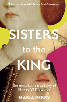 Hardcover Sisters to the King: The Remarkable True Story of Henry VIII's Sisters Book