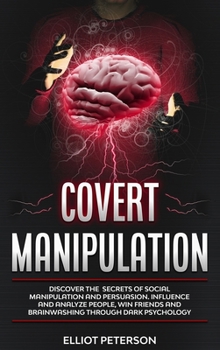 Hardcover Covert Manipulation: Discover the Secrets of Social Manipulation and Persuasion. Influence and Analyze People, Win Friends and Brainwashing Book