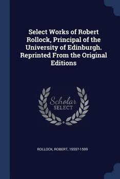 Paperback Select Works of Robert Rollock, Principal of the University of Edinburgh. Reprinted From the Original Editions Book