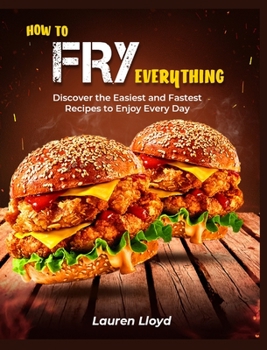 Hardcover How to Fry Everything: Discover the Easiest and Fastest Recipes to Enjoy Every Day Book