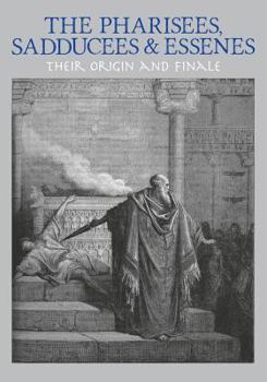 Paperback The Pharisees, Sadducees & Essenes: Their Origin and Finale Book
