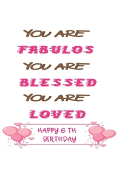 You Are Fabulous You Are Blessed You Are  Loved 6th Birthday Gift: 6th Birthday Journal Lined Journal / Notebook - Rose Gold 6th Birthday Gift For ... ... to a Card - Impactful 6 Years Old Wishes