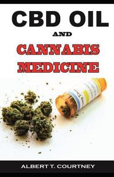 CBD OIL AND CANNABIS MEDICINE: All You Need to Know About CBD Oil and Cannabis Medicine (Essential and Effective Remedy for Several Ailments and Diseases)