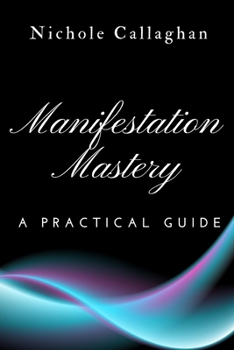 Manifestation Mastery: A Practical Guide