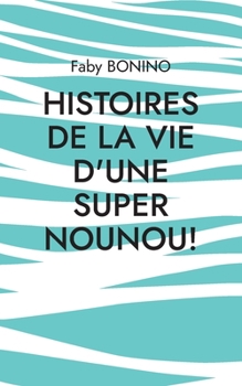 Paperback Histoires de la vie d'une Super nounou!: Histoires vraies [French] Book