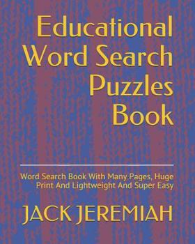 Educational Word Search Puzzles Book: Word Search Book With Many Pages, Huge Print And Lightweight And Super Easy