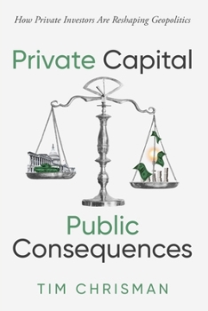 Paperback Private Capital, Public Consequences: How Private Investors Are Reshaping Geopolitics Book