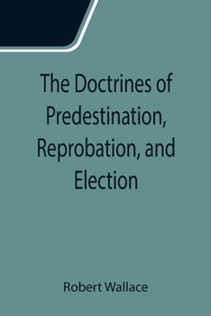 Paperback The Doctrines of Predestination, Reprobation, and Election Book