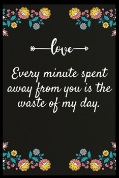 Paperback Every minute spent away from you is the waste of my day.: Notebook: The perfect wife. I love My wife Forever Book