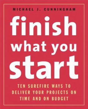 Paperback Finish What You Start: Ten Surefire Ways to Deliver Your Projects on Time and on Budget Book
