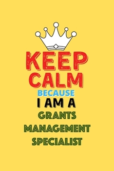 Keep Calm Because I Am A Grants Management Specialist  - Funny Grants Management Specialist Notebook And Journal Gift: Lined Notebook / Journal Gift, 120 Pages, 6x9, Soft Cover, Matte Finish
