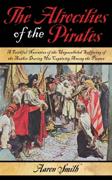 Paperback The Atrocities of the Pirates: A Faithful Narrative of the Unparalleled Suffering of the Author During His Captivity Among the Pirates Book