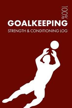 Paperback Goalkeeping Strength and Conditioning Log: Daily Goalkeeping Training Workout Journal and Fitness Diary for Goalkeeper and Coach - Notebook Book