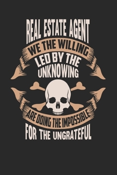 Real Estate Agent We The Willing Led By The Unknowing Are Doing The Impossible For The Ungrateful: Real Estate Agent Notebook Real Estate Agent Journal Handlettering Logbook 110 DOT GRID Paper Pages 6