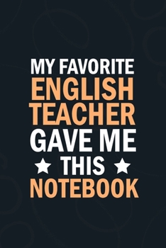 My Favorite  English Teacher Gave Me This Notebook: students gifts from teacher bulk , appreation notebook Blank Lined notebook