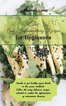 Hardcover The Anti-Inflammatory Recipes for Beginners: Decide to get healthy again thanks to this great cookbook. Follow the many delicious recipes selected to Book