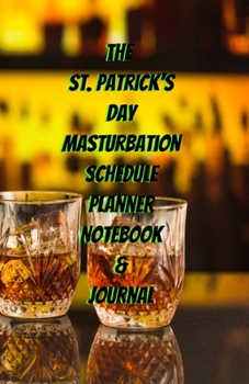 The St. Patrick's Day Masturbation Schedule Planner Notebook & Journal: The Perfect Gift Idea Adult Gag Prank Gifts Novelty Joke Stocking Stuffer Ideas 5.5x8.5 College Ruled White Paper Glossy Cover