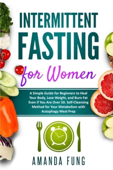 Intermittent fasting for women: A Simple Guide for Beginners to Heal Your Body, Lose Weight, and Burn Fat Even if You Are Over 50. Self-Cleansing Method for Your Metabolism with Autophagy Meal Prep