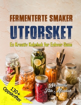 FERMENTERTE SMAKER UTFORSKET: En Kreativ Kokebok for Enhver Gane (Norwegian Edition)