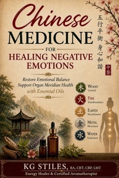 Chinese Medicine for Healing Negative Emotions - Restore Emotional Balance & Support Organ Meridian Health with Essential Oils (Chinese Medicine Essential Oils)