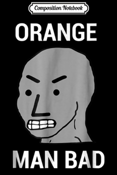 Composition Notebook: Orange Man Bad Angry NPC Liberal Left SJW  Journal/Notebook Blank Lined Ruled 6x9 100 Pages
