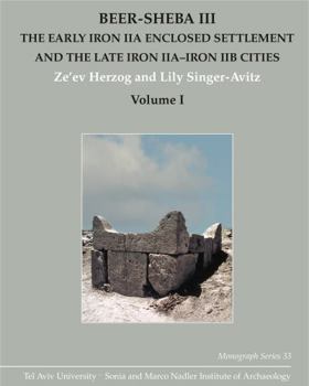 Beer-Sheba III: The Early Iron Iia Enclosed Settlement and the Late Iron Iia-Iron Iib Cities