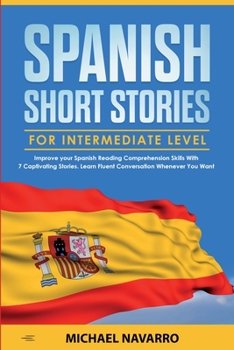 Paperback Spanish Short Stories for Intermediate Level: Improve your Spanish Reading Comprehension Skills with 7 Captivating Stories. Learn Fluent Conversation Book