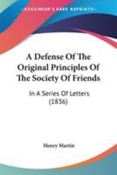 Paperback A Defense Of The Original Principles Of The Society Of Friends: In A Series Of Letters (1836) Book