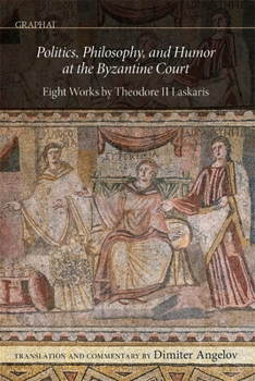 Hardcover Politics, Philosophy, and Humor at the Byzantine Court: Eight Works by Theodore II Laskaris Book
