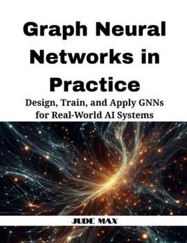 Paperback Graph Neural Networks in Practice: Design, Train, and Apply GNNs for Real-World AI Systems Book