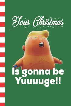 Your Christmas Is Gonna Be Yuuuuge!!: Funny Political Blank Journal Great Gift for Friends and Family | Better Than a Holiday Card | Perfect Stocking Stuffer | Funny Quotes and Designs